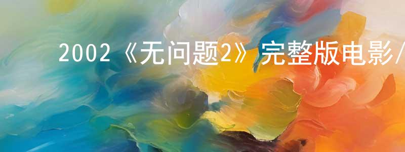 ﻿白燕娜的网络影视资源,﻿2002《无问题2》完整版电影/在线观看/百度云-美剧天堂